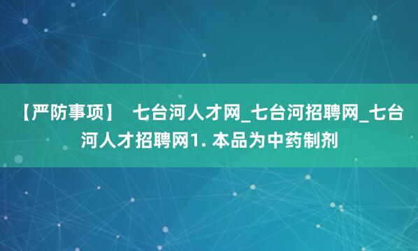 【严防事项】  七台河人才网_七台河招聘网_七台河人才招聘网1. 本品为中药制剂